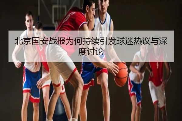 北京国安战报为何持续引发球迷热议与深度讨论 | j9